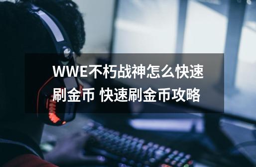 WWE不朽战神怎么快速刷金币 快速刷金币攻略-第1张-游戏资讯-龙启科技