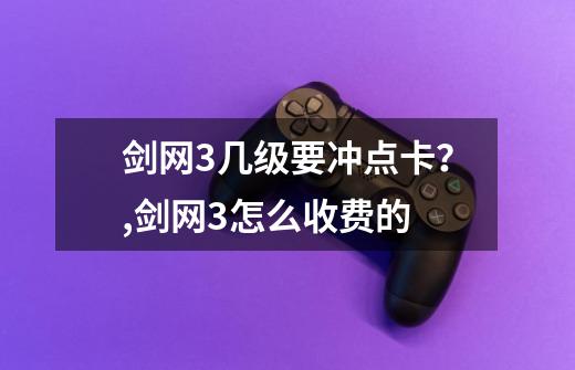 剑网3几级要冲点卡？,剑网3怎么收费的-第1张-游戏资讯-龙启科技