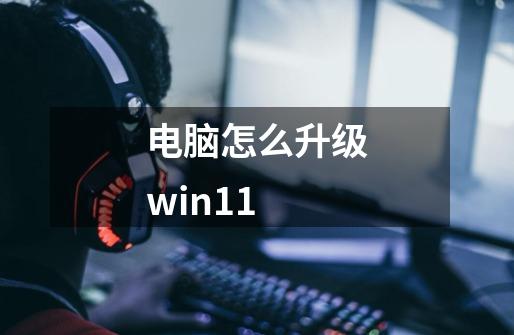 电脑怎么升级win11-第1张-游戏资讯-龙启科技