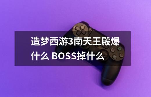 造梦西游3南天王殿爆什么 BOSS掉什么-第1张-游戏资讯-龙启科技