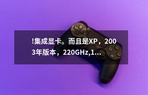 !集成显卡。而且是XP，2003年版本，2.20GHz,1.75GB内存系统，可以玩孤岛惊魂3吗，能的教我如何处理游戏问!-第1张-游戏资讯-龙启科技