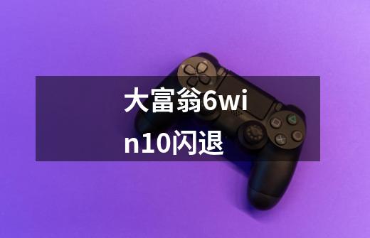 大富翁6win10闪退-第1张-游戏资讯-龙启科技