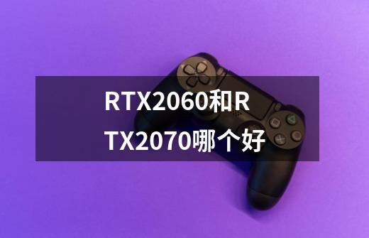 RTX2060和RTX2070哪个好-第1张-游戏资讯-龙启科技