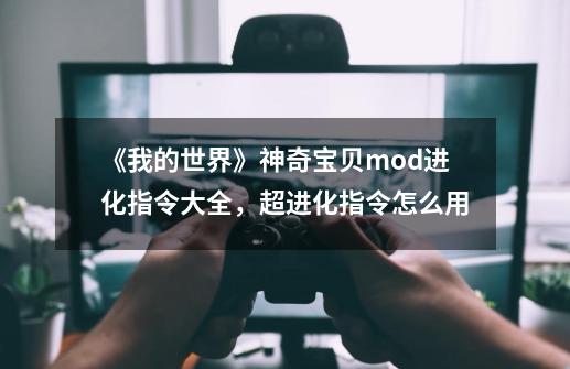 《我的世界》神奇宝贝mod进化指令大全，超进化指令怎么用-第1张-游戏资讯-龙启科技