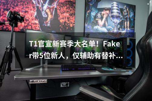 T1官宣新赛季大名单！Faker带5位新人，仅辅助有替补！上单没买人-第1张-游戏资讯-龙启科技