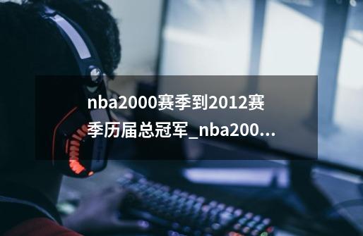 nba2000赛季到2012赛季历届总冠军_nba2000总决赛-第1张-游戏资讯-龙启科技