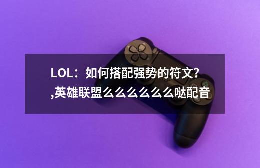 LOL：如何搭配强势的符文？,英雄联盟么么么么么么哒配音-第1张-游戏资讯-龙启科技