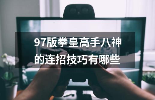 97版拳皇高手八神的连招技巧有哪些-第1张-游戏资讯-龙启科技