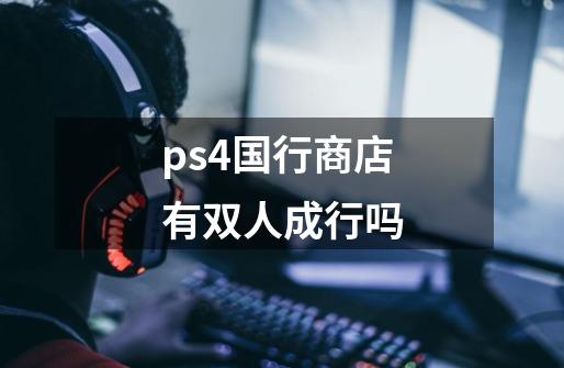 ps4国行商店有双人成行吗-第1张-游戏资讯-龙启科技