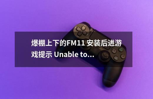 爆棚上下的FM11 安装后进游戏提示 Unable to find Football Manager 2011 disc. 怎么解决啊-第1张-游戏资讯-龙启科技