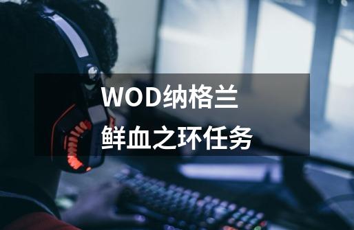 WOD纳格兰鲜血之环任务-第1张-游戏资讯-龙启科技