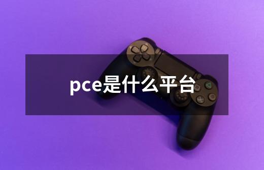 pce是什么平台-第1张-游戏资讯-龙启科技