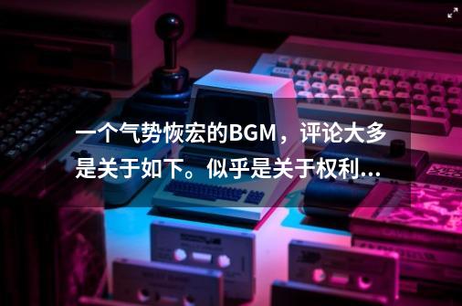 一个气势恢宏的BGM，评论大多是关于如下。似乎是关于权利游戏-第1张-游戏资讯-龙启科技