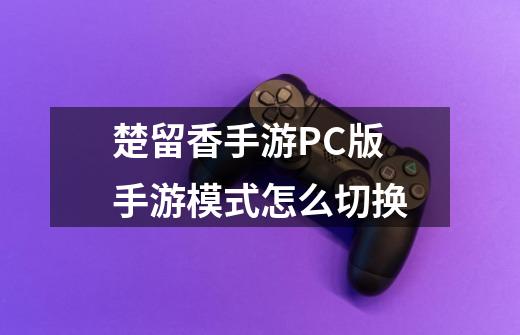 楚留香手游PC版手游模式怎么切换-第1张-游戏资讯-龙启科技