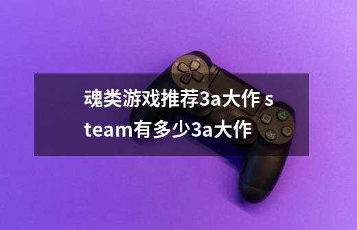 魂类游戏推荐3a大作 steam有多少3a大作-第1张-游戏资讯-龙启科技