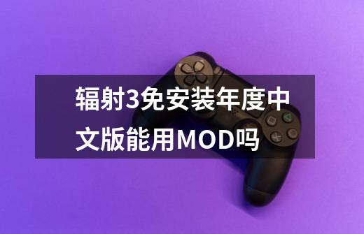 辐射3免安装年度中文版能用MOD吗-第1张-游戏资讯-龙启科技