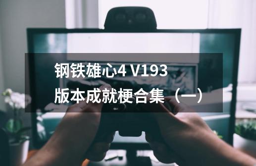 钢铁雄心4 V1.93版本成就梗合集（一）-第1张-游戏资讯-龙启科技