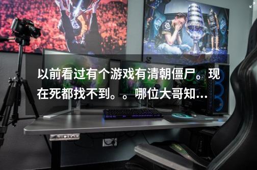 以前看过有个游戏有清朝僵尸。现在死都找不到。。哪位大哥知道不是CS生化系列的。-第1张-游戏资讯-龙启科技