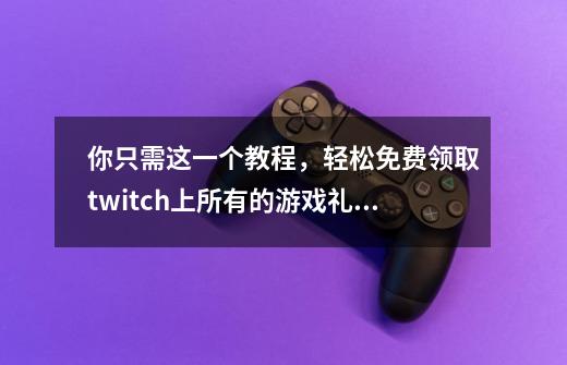 你只需这一个教程，轻松免费领取twitch上所有的游戏礼包！-第1张-游戏资讯-龙启科技