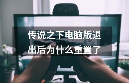 传说之下电脑版退出后为什么重置了-第1张-游戏资讯-龙启科技