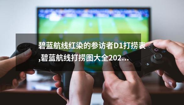 碧蓝航线红染的参访者D1打捞表,碧蓝航线打捞图大全2020-第1张-游戏资讯-龙启科技