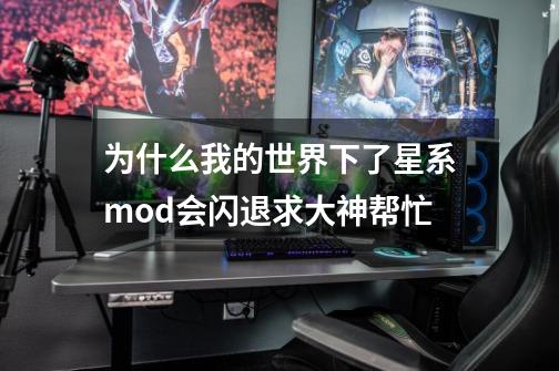 为什么我的世界下了星系mod会闪退求大神帮忙-第1张-游戏资讯-龙启科技