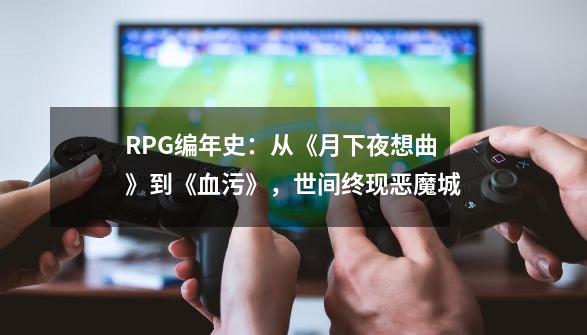 RPG编年史：从《月下夜想曲》到《血污》，世间终现恶魔城-第1张-游戏资讯-龙启科技