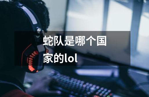 蛇队是哪个国家的lol-第1张-游戏资讯-龙启科技