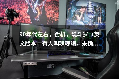 90年代左右，街机，魂斗罗（英文版本，有人叫魂魂魂，未确认）查不到资料。希望好心人提供信息。-第1张-游戏资讯-龙启科技