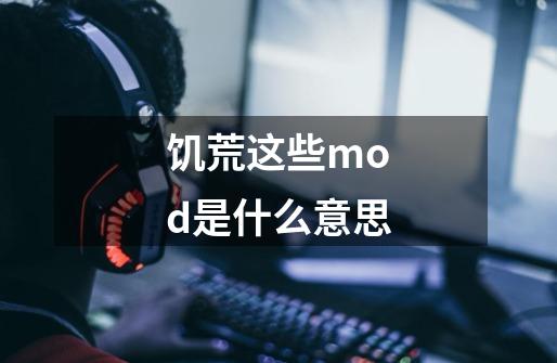 饥荒这些mod是什么意思-第1张-游戏资讯-龙启科技