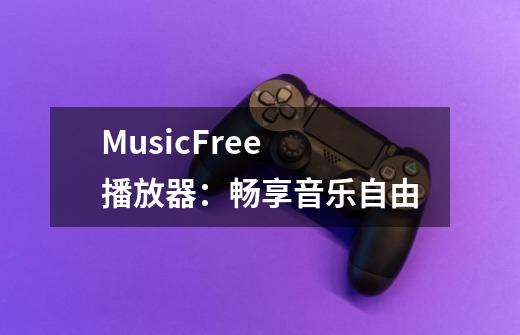 MusicFree 播放器：畅享音乐自由-第1张-游戏资讯-龙启科技