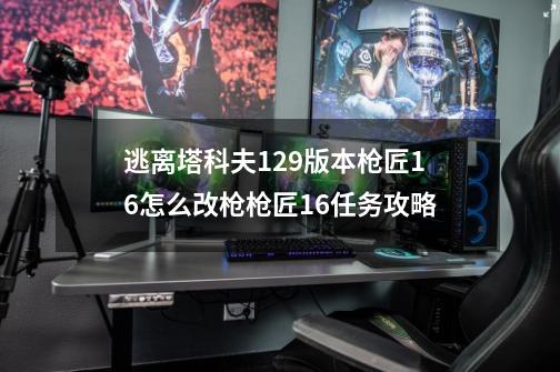 逃离塔科夫12.9版本枪匠16怎么改枪枪匠16任务攻略-第1张-游戏资讯-龙启科技