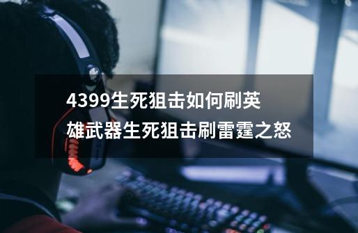 4399生死狙击如何刷英雄武器生死狙击刷雷霆之怒-第1张-游戏资讯-龙启科技