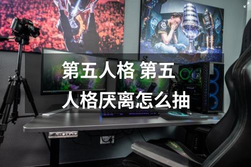 第五人格 第五人格厌离怎么抽-第1张-游戏资讯-龙启科技