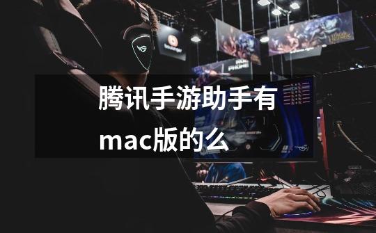 腾讯手游助手有mac版的么-第1张-游戏资讯-龙启科技