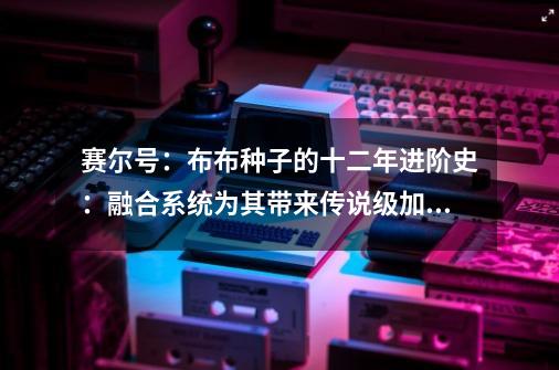 赛尔号：布布种子的十二年进阶史：融合系统为其带来传说级加强-第1张-游戏资讯-龙启科技