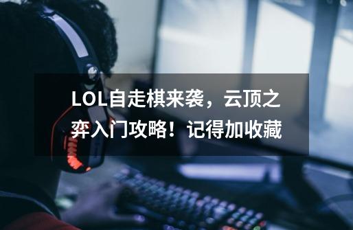 LOL自走棋来袭，云顶之弈入门攻略！记得加收藏-第1张-游戏资讯-龙启科技