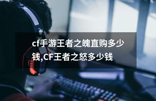 cf手游王者之魄直购多少钱,CF王者之怒多少钱-第1张-游戏资讯-龙启科技