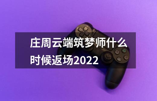 庄周云端筑梦师什么时候返场2022-第1张-游戏资讯-龙启科技