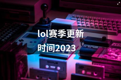 lol赛季更新时间2023-第1张-游戏资讯-龙启科技