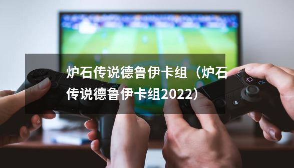 炉石传说德鲁伊卡组（炉石传说德鲁伊卡组2022）-第1张-游戏资讯-龙启科技