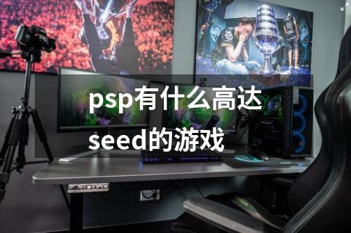 psp有什么高达seed的游戏-第1张-游戏资讯-龙启科技