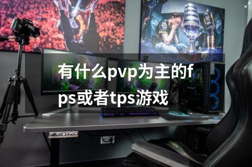 有什么pvp为主的fps或者tps游戏-第1张-游戏资讯-龙启科技