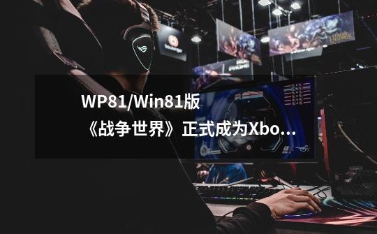 WP8.1/Win8.1版《战争世界》正式成为Xbox游戏家族的一员-第1张-游戏资讯-龙启科技