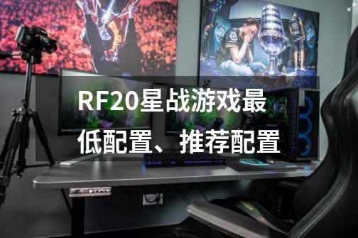 RF2.0星战游戏最低配置、推荐配置-第1张-游戏资讯-龙启科技