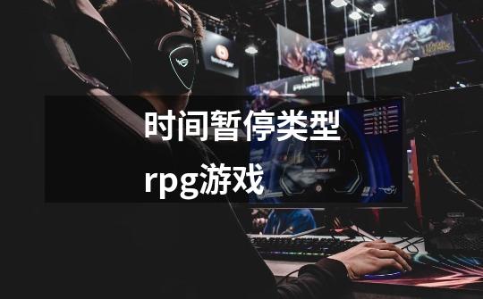 时间暂停类型rpg游戏-第1张-游戏资讯-龙启科技