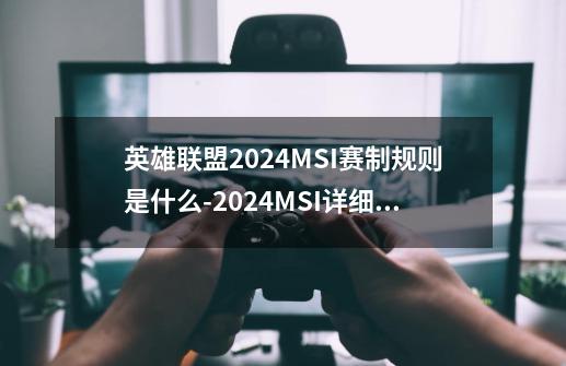 英雄联盟2024MSI赛制规则是什么-2024MSI详细赛制规则-第1张-游戏资讯-龙启科技