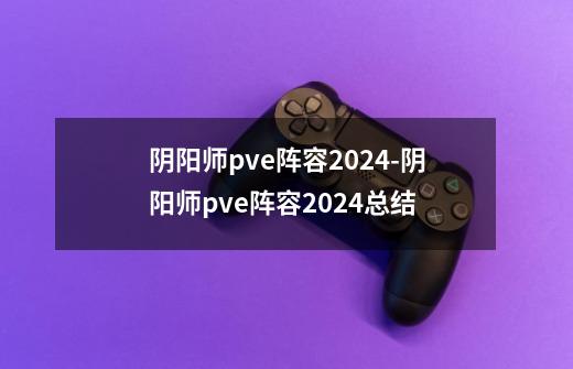 阴阳师pve阵容2024-阴阳师pve阵容2024总结-第1张-游戏资讯-龙启科技