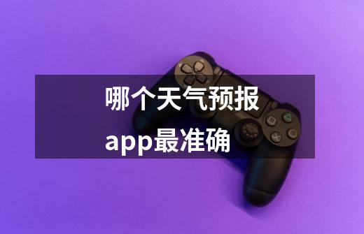 哪个天气预报app最准确-第1张-游戏资讯-龙启科技