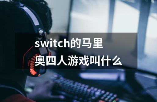 switch的马里奥四人游戏叫什么-第1张-游戏资讯-龙启科技